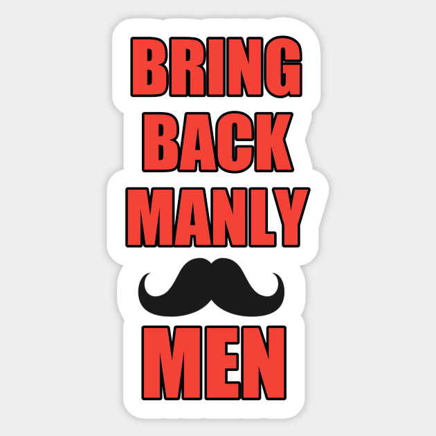 Bring back manly men Bring Back Manly Men Sticker TeePublic